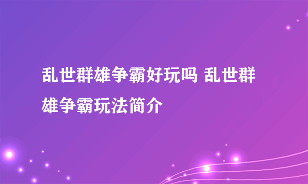 乱世群雄争霸好玩吗 乱世群雄争霸玩法简介