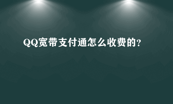 QQ宽带支付通怎么收费的？