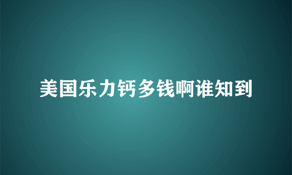 美国乐力钙多钱啊谁知到