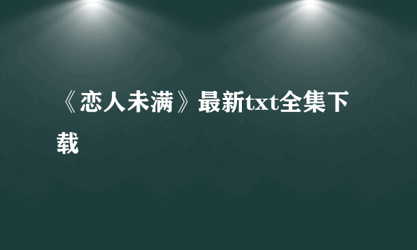 《恋人未满》最新txt全集下载