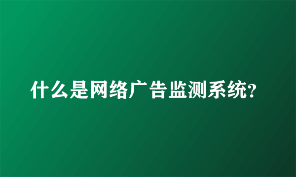 什么是网络广告监测系统？