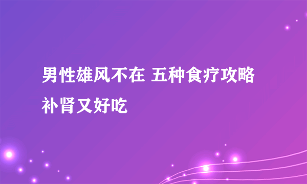 男性雄风不在 五种食疗攻略补肾又好吃