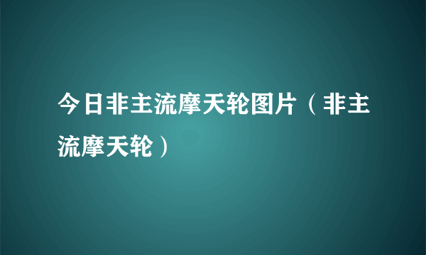 今日非主流摩天轮图片（非主流摩天轮）