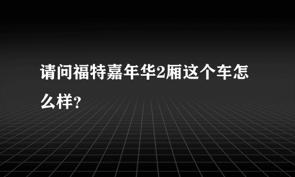 请问福特嘉年华2厢这个车怎么样？