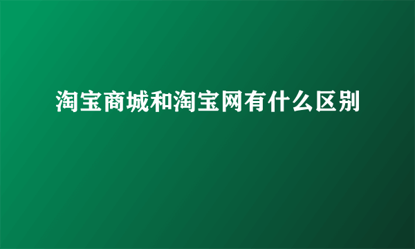 淘宝商城和淘宝网有什么区别