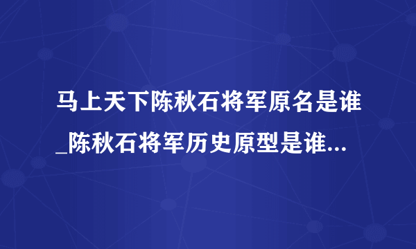 马上天下陈秋石将军原名是谁_陈秋石将军历史原型是谁-飞外网