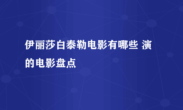 伊丽莎白泰勒电影有哪些 演的电影盘点