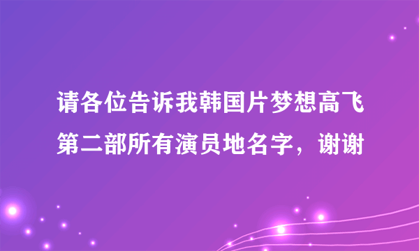 请各位告诉我韩国片梦想高飞第二部所有演员地名字，谢谢