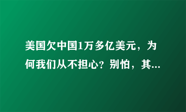 美国欠中国1万多亿美元，为何我们从不担心？别怕，其实早有准备