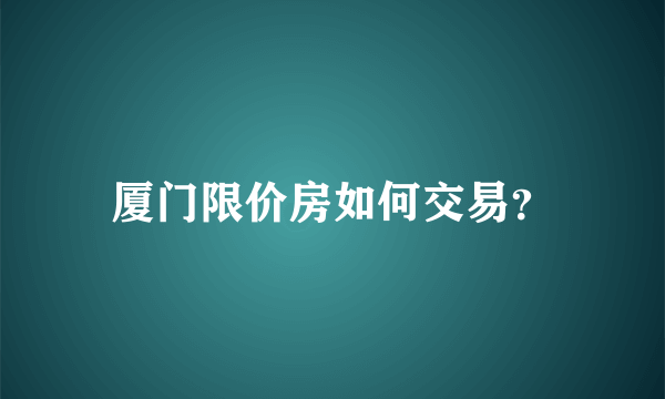 厦门限价房如何交易？