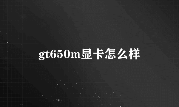 gt650m显卡怎么样