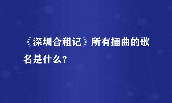 《深圳合租记》所有插曲的歌名是什么？