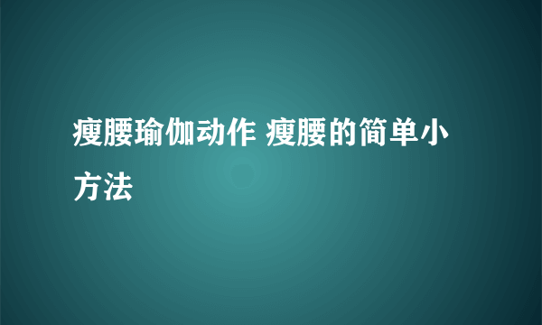 瘦腰瑜伽动作 瘦腰的简单小方法