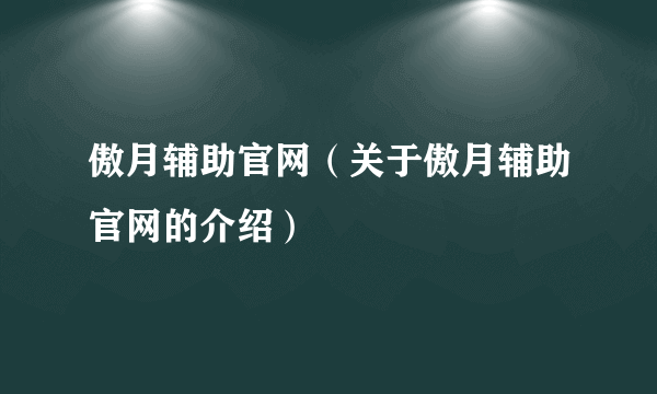 傲月辅助官网（关于傲月辅助官网的介绍）