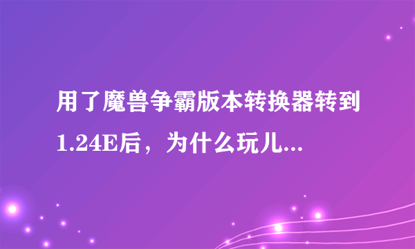 用了魔兽争霸版本转换器转到1.24E后，为什么玩儿不起DOTA了？