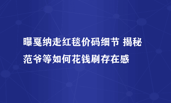 曝戛纳走红毯价码细节 揭秘范爷等如何花钱刷存在感