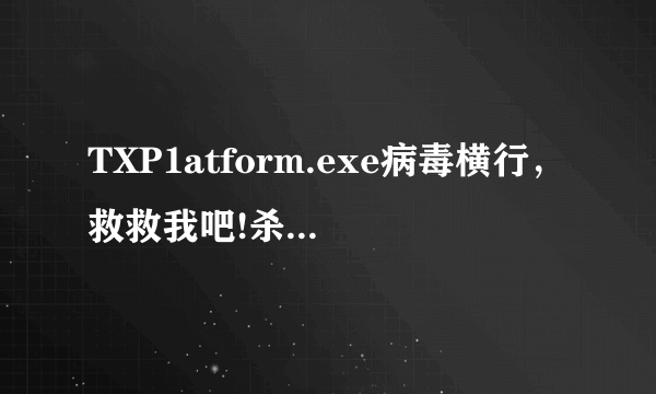 TXP1atform.exe病毒横行，救救我吧!杀毒软件们你们在做什么?