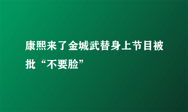 康熙来了金城武替身上节目被批“不要脸”