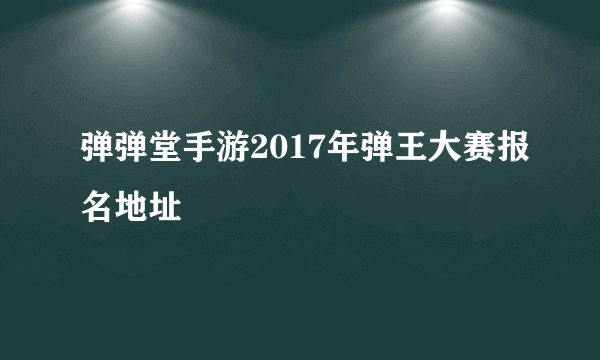 弹弹堂手游2017年弹王大赛报名地址