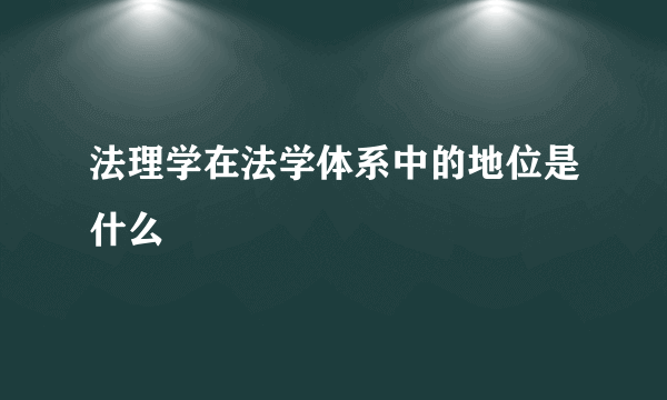 法理学在法学体系中的地位是什么