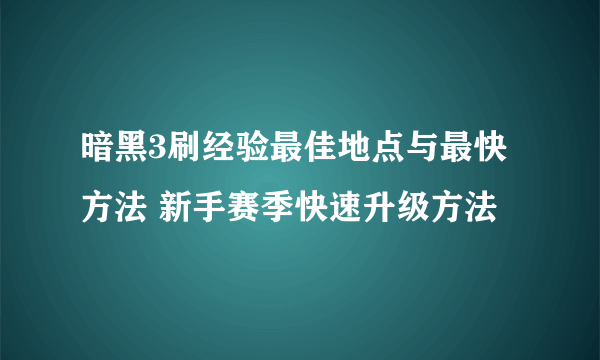 暗黑3刷经验最佳地点与最快方法 新手赛季快速升级方法