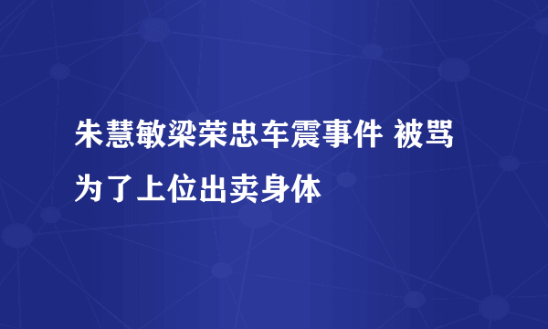 朱慧敏梁荣忠车震事件 被骂为了上位出卖身体