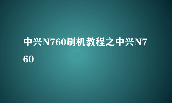 中兴N760刷机教程之中兴N760