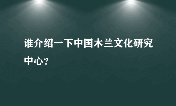 谁介绍一下中国木兰文化研究中心？