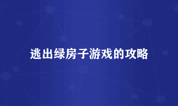 逃出绿房子游戏的攻略