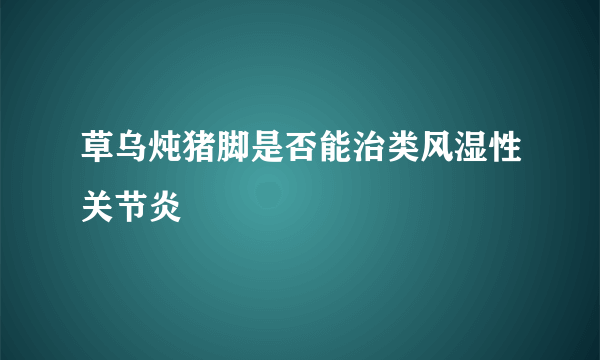 草乌炖猪脚是否能治类风湿性关节炎