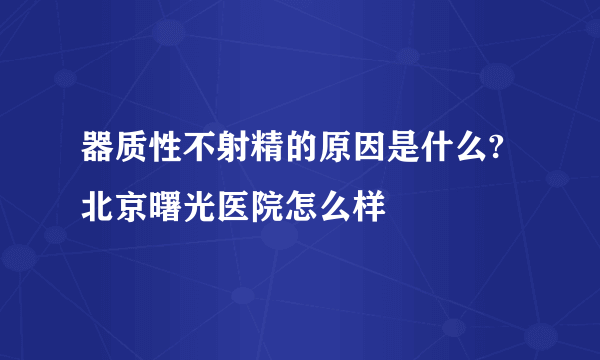 器质性不射精的原因是什么?北京曙光医院怎么样