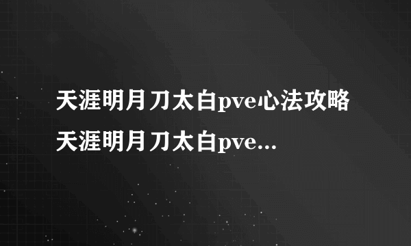 天涯明月刀太白pve心法攻略 天涯明月刀太白pve心法怎么搭配