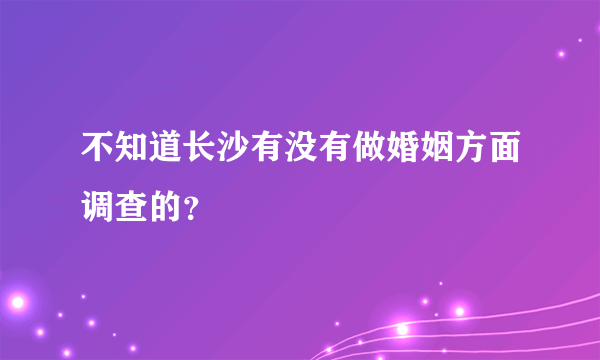 不知道长沙有没有做婚姻方面调查的？