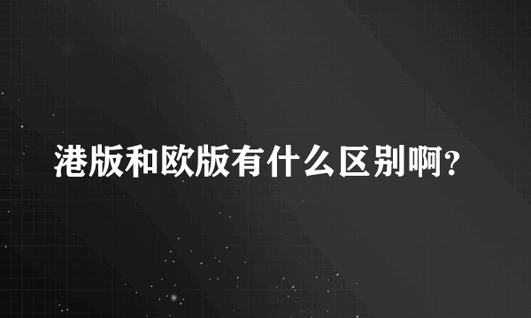 港版和欧版有什么区别啊？