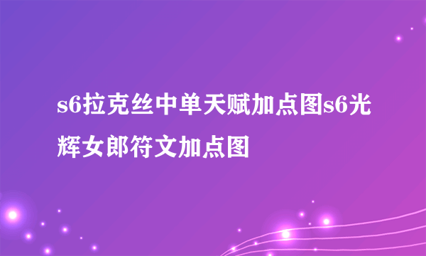 s6拉克丝中单天赋加点图s6光辉女郎符文加点图