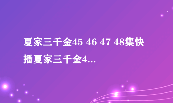 夏家三千金45 46 47 48集快播夏家三千金45 46 47 48集QVOD夏家三千金45 46 47 48集全集观看