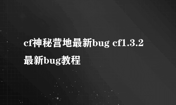 cf神秘营地最新bug cf1.3.2最新bug教程