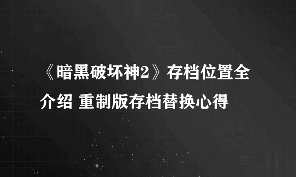 《暗黑破坏神2》存档位置全介绍 重制版存档替换心得