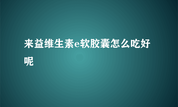 来益维生素e软胶囊怎么吃好呢