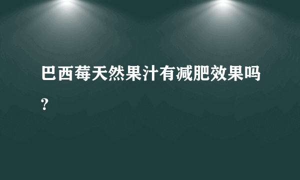 巴西莓天然果汁有减肥效果吗？