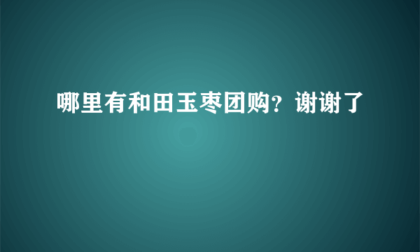 哪里有和田玉枣团购？谢谢了