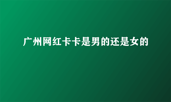 广州网红卡卡是男的还是女的