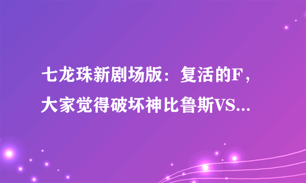 七龙珠新剧场版：复活的F，大家觉得破坏神比鲁斯VS超一星龙，谁厉害点