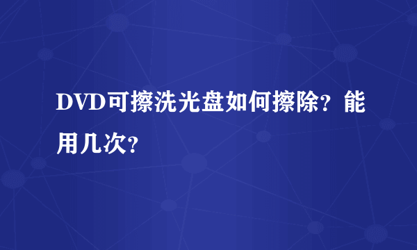 DVD可擦洗光盘如何擦除？能用几次？