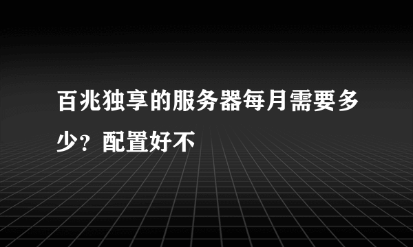 百兆独享的服务器每月需要多少？配置好不