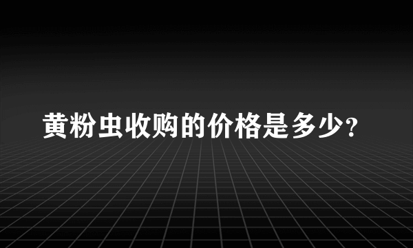 黄粉虫收购的价格是多少？