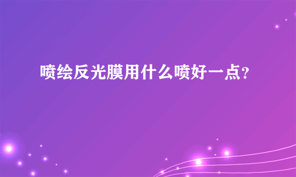 喷绘反光膜用什么喷好一点？