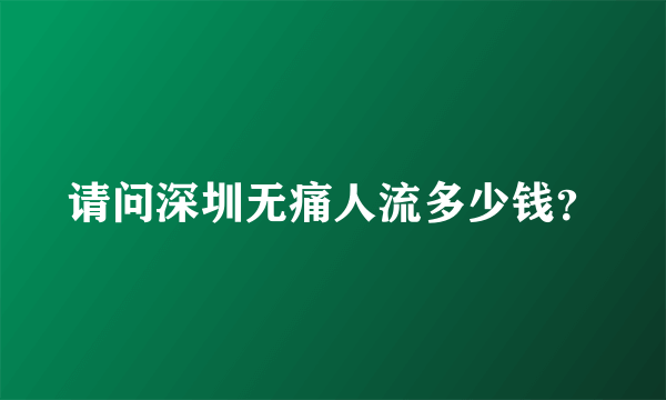 请问深圳无痛人流多少钱？