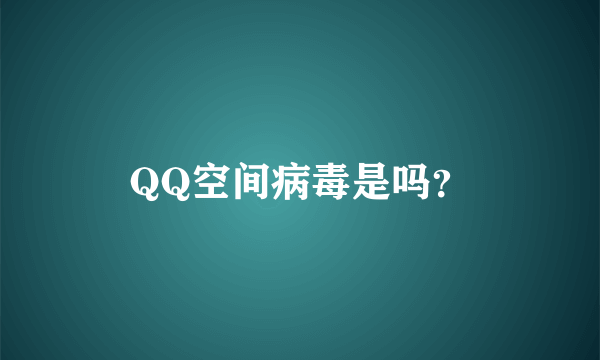 QQ空间病毒是吗？