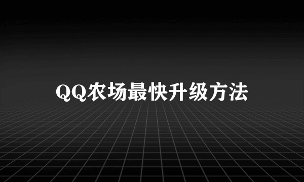 QQ农场最快升级方法